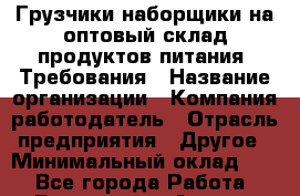 Грузчики-наборщики на оптовый склад продуктов питания. Требования › Название организации ­ Компания-работодатель › Отрасль предприятия ­ Другое › Минимальный оклад ­ 1 - Все города Работа » Вакансии   . Адыгея респ.,Адыгейск г.